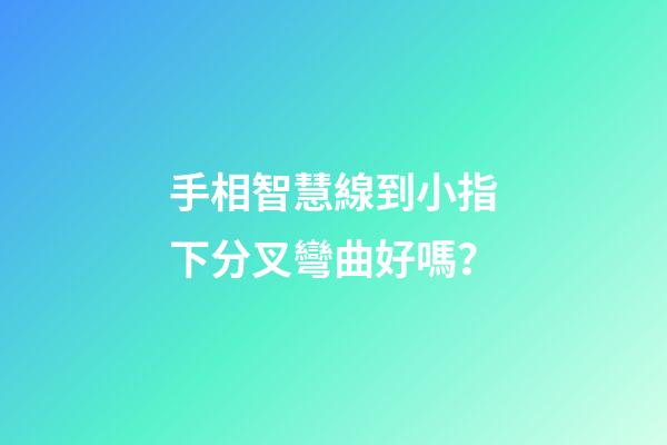 手相智慧線到小指下分叉彎曲好嗎？