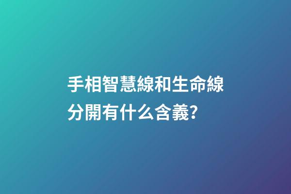 手相智慧線和生命線分開有什么含義？