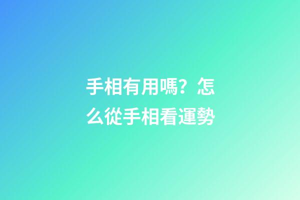手相有用嗎？怎么從手相看運勢