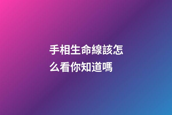 手相生命線該怎么看你知道嗎