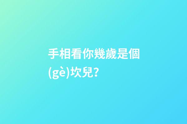 手相看你幾歲是個(gè)坎兒？