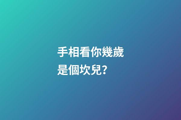 手相看你幾歲是個坎兒？