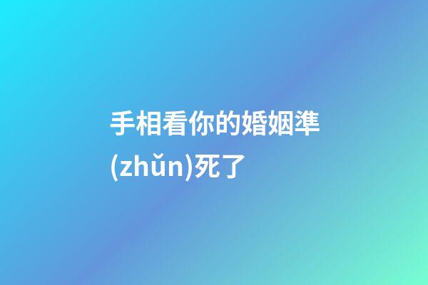 手相看你的婚姻準(zhǔn)死了