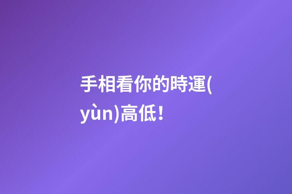手相看你的時運(yùn)高低！