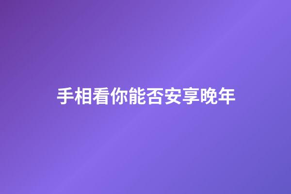 手相看你能否安享晚年