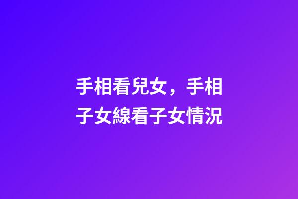 手相看兒女，手相子女線看子女情況