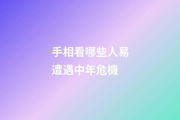 手相看哪些人易遭遇中年危機