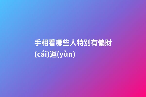 手相看哪些人特別有偏財(cái)運(yùn)