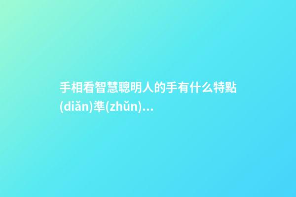 手相看智慧聰明人的手有什么特點(diǎn)準(zhǔn)死了