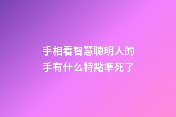 手相看智慧聰明人的手有什么特點準死了