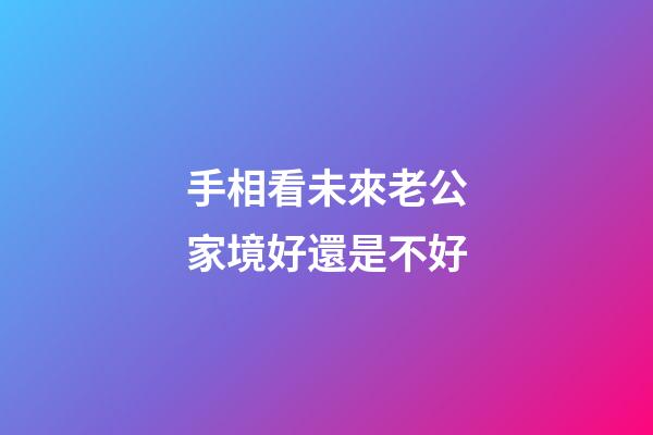 手相看未來老公家境好還是不好