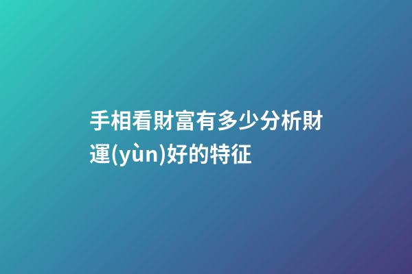 手相看財富有多少分析財運(yùn)好的特征