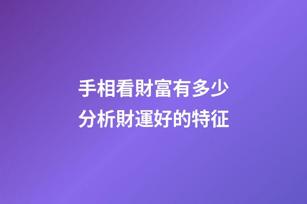 手相看財富有多少分析財運好的特征