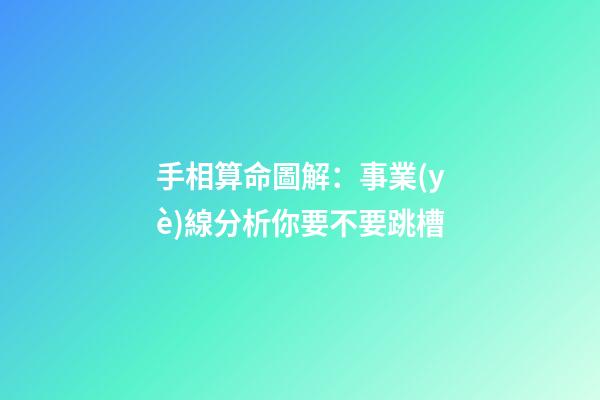 手相算命圖解：事業(yè)線分析你要不要跳槽