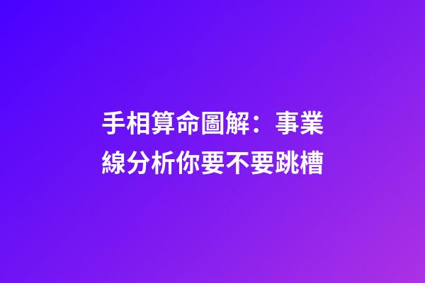 手相算命圖解：事業線分析你要不要跳槽