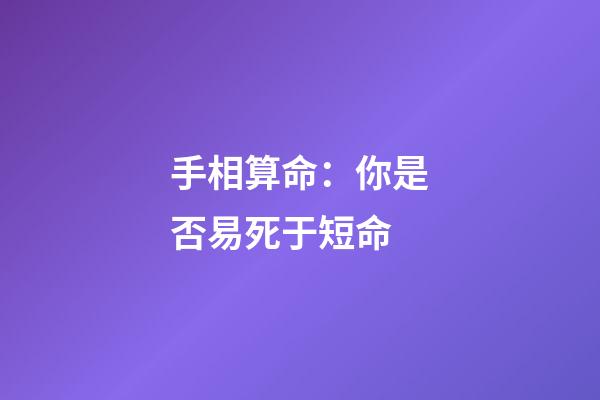 手相算命：你是否易死于短命