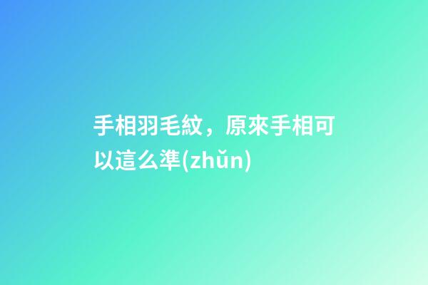 手相羽毛紋，原來手相可以這么準(zhǔn)-第1張-觀點-玄機派
