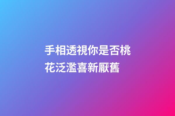 手相透視你是否桃花泛濫喜新厭舊