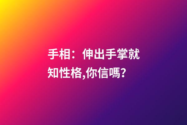 手相：伸出手掌就知性格,你信嗎？