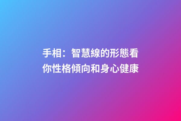 手相：智慧線的形態看你性格傾向和身心健康