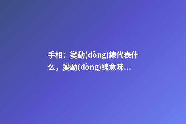 手相：變動(dòng)線代表什么，變動(dòng)線意味著什么？