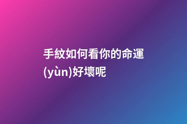 手紋如何看你的命運(yùn)好壞呢