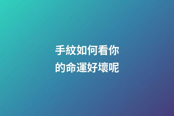 手紋如何看你的命運好壞呢