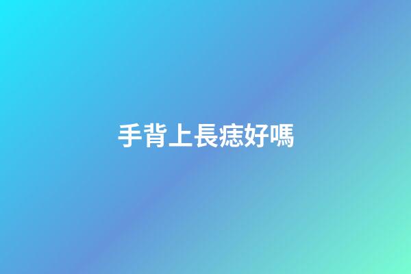 手背上長痣好嗎