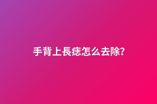 手背上長痣怎么去除？