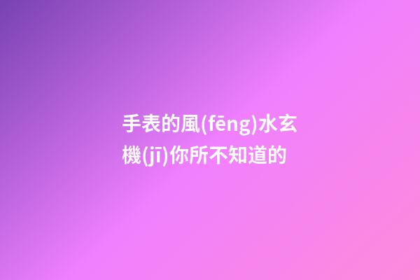 手表的風(fēng)水玄機(jī)你所不知道的