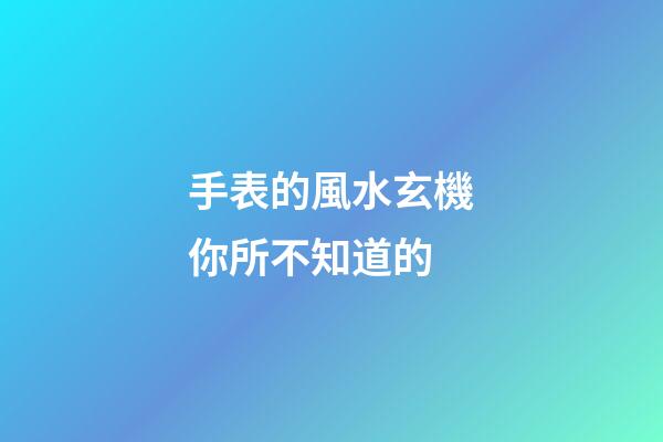 手表的風水玄機你所不知道的