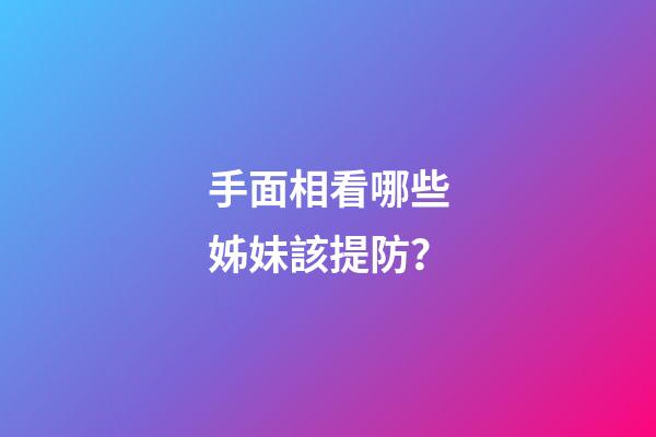 手面相看哪些姊妹該提防？
