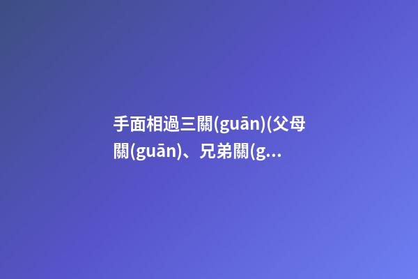 手面相過三關(guān)(父母關(guān)、兄弟關(guān)、子女關(guān)）