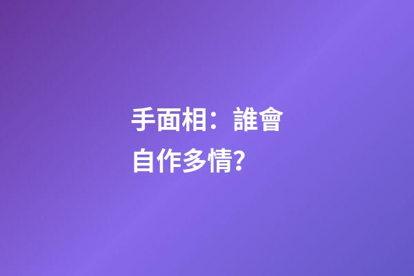 手面相：誰會自作多情？