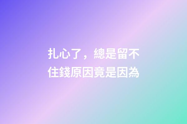 扎心了，總是留不住錢原因竟是因為..