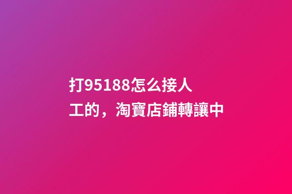 打95188怎么接人工的，淘寶店鋪轉讓中-第1張-觀點-玄機派