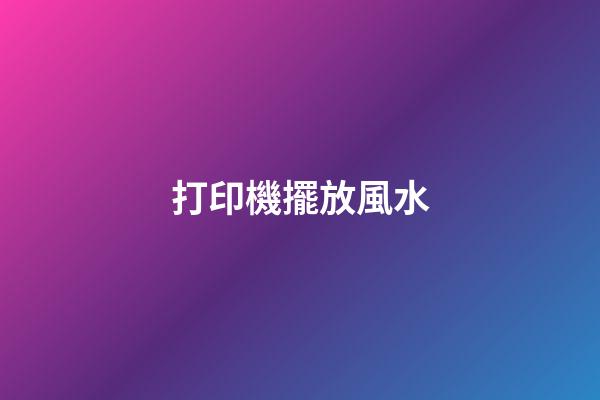 打印機擺放風水
