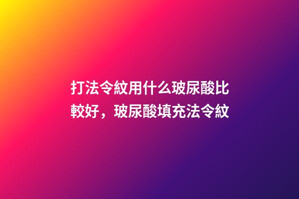 打法令紋用什么玻尿酸比較好，玻尿酸填充法令紋-第1張-觀點(diǎn)-玄機(jī)派