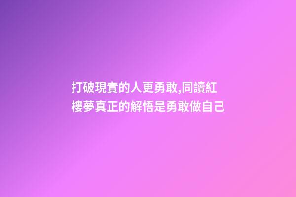 打破現實的人更勇敢,同讀紅樓夢真正的解悟是勇敢做自己-第1張-觀點-玄機派