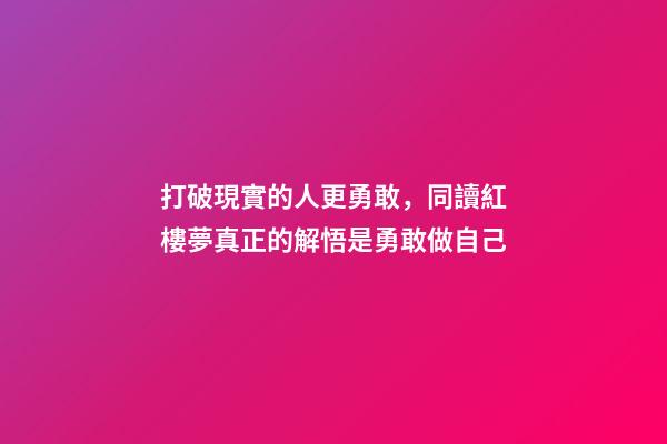 打破現實的人更勇敢，同讀紅樓夢真正的解悟是勇敢做自己-第1張-觀點-玄機派