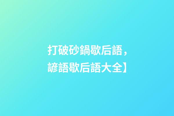 打破砂鍋歇后語，諺語歇后語大全】-第1張-觀點-玄機派