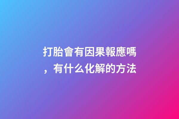 打胎會有因果報應嗎，有什么化解的方法