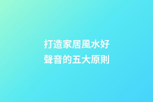 打造家居風水好聲音的五大原則