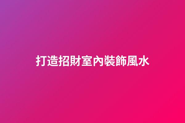 打造招財室內裝飾風水