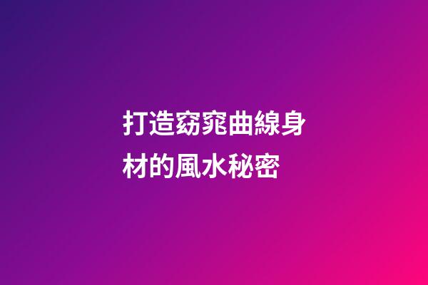 打造窈窕曲線身材的風水秘密