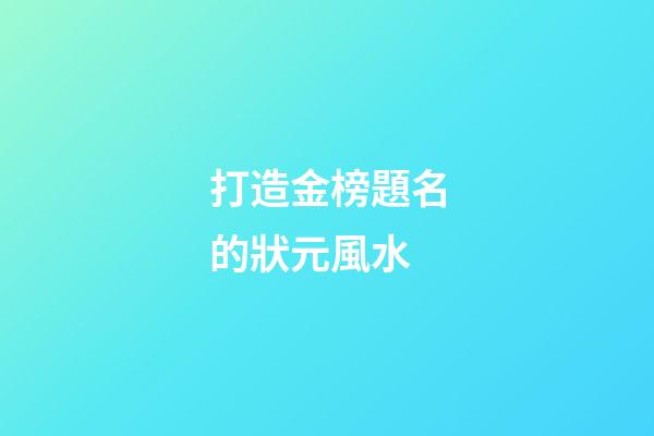 打造金榜題名的狀元風水