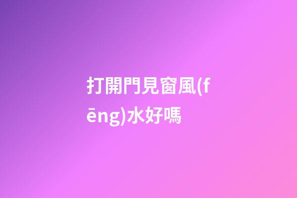 打開門見窗風(fēng)水好嗎