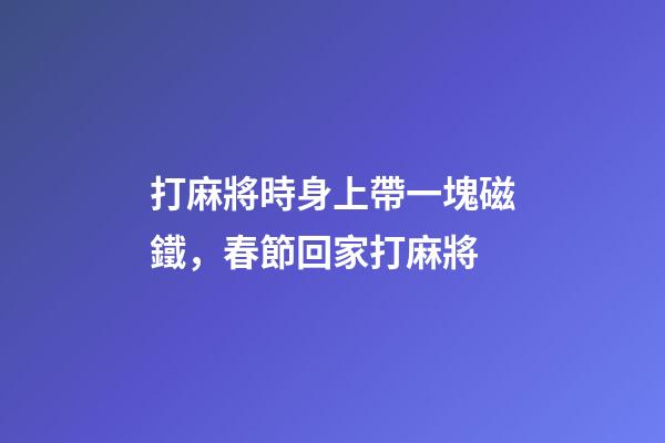 打麻將時身上帶一塊磁鐵，春節回家打麻將