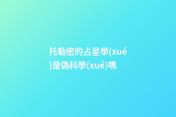 托勒密的占星學(xué)是偽科學(xué)嗎-第1張-星座運勢-玄機(jī)派