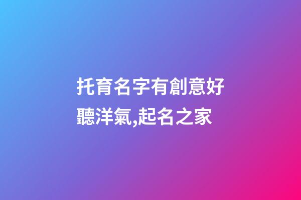 托育名字有創意好聽洋氣,起名之家-第1張-店鋪起名-玄機派